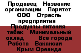 Продавец › Название организации ­ Паритет, ООО › Отрасль предприятия ­ Продукты питания, табак › Минимальный оклад ­ 1 - Все города Работа » Вакансии   . Крым,Ореанда